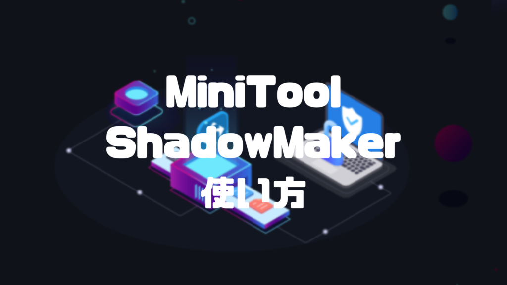 MiniTool ShadowMaker使い方