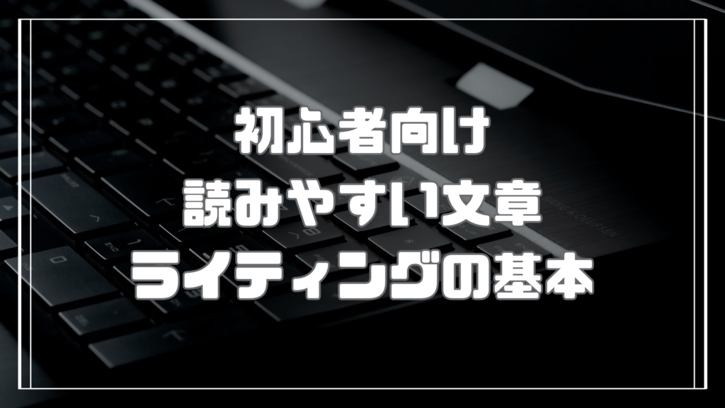 初心者向け！読みやすい文章の書き方とライティングの基本