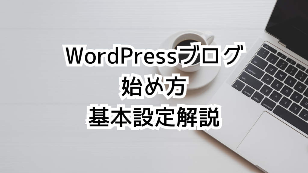 初心者向け！WordPressブログの始め方と基本設定を徹底解説