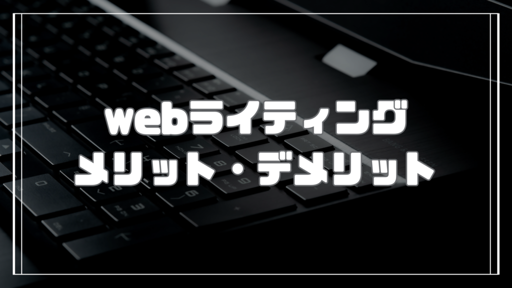 webライティングメリット・デメリットと稼ぐためのコツ